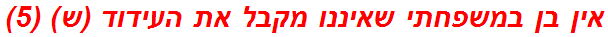 אין בן במשפחתי שאיננו מקבל את העידוד (ש) (5)