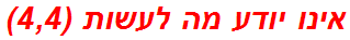 אינו יודע מה לעשות (4,4)