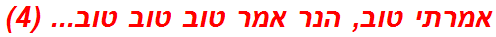 אמרתי טוב, הנר אמר טוב טוב טוב... (4)