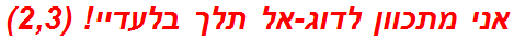 אני מתכוון לדוג-אל תלך בלעדיי! (2,3)