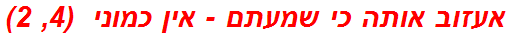 אעזוב אותה כי שמעתם - אין כמוני  (4, 2)