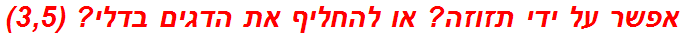 אפשר על ידי תזוזה? או להחליף את הדגים בדלי? (3,5)