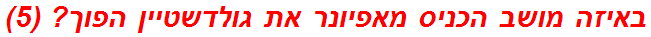 באיזה מושב הכניס מאפיונר את גולדשטיין הפוך? (5)