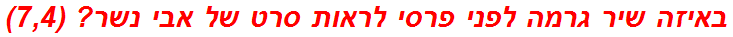 באיזה שיר גרמה לפני פרסי לראות סרט של אבי נשר? (7,4)