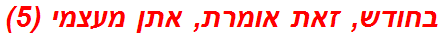 בחודש, זאת אומרת, אתן מעצמי (5)