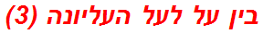 בין על לעל העליונה (3)