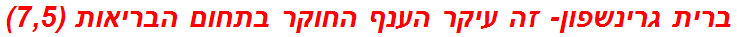 ברית גרינשפון- זה עיקר הענף החוקר בתחום הבריאות (7,5)