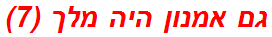 גם אמנון היה מלך (7)