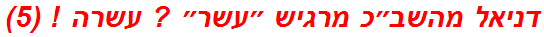 דניאל מהשב״כ מרגיש ״עשר״ ? עשרה ! (5)