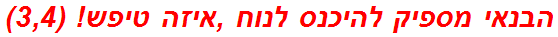 הבנאי מספיק להיכנס לנוח ,איזה טיפש! (3,4)