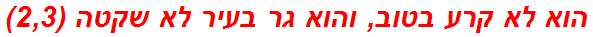 הוא לא קרע בטוב, והוא גר בעיר לא שקטה (2,3)