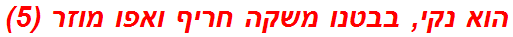 הוא נקי, בבטנו משקה חריף ואפו מוזר (5)