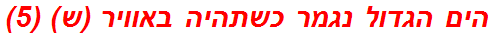 הים הגדול נגמר כשתהיה באוויר (ש) (5)