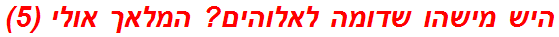 היש מישהו שדומה לאלוהים? המלאך אולי (5)