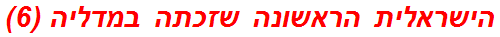 הישראלית הראשונה שזכתה במדליה (6)