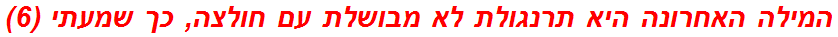 המילה האחרונה היא תרנגולת לא מבושלת עם חולצה, כך שמעתי (6)