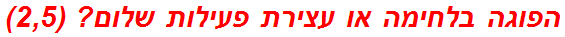 הפוגה בלחימה או עצירת פעילות שלום? (2,5)