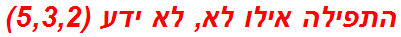 התפילה אילו לא, לא ידע (5,3,2)