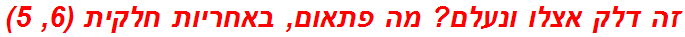 זה דלק אצלו ונעלם? מה פתאום, באחריות חלקית (6, 5)