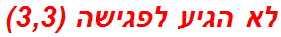 לא הגיע לפגישה (3,3)