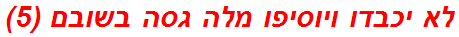 לא יכבדו ויוסיפו מלה גסה בשובם (5)