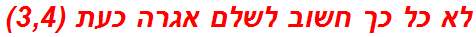 לא כל כך חשוב לשלם אגרה כעת (3,4)