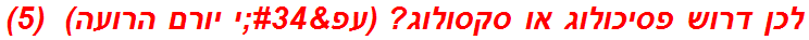 לכן דרוש פסיכולוג או סקסולוג? (עפ"י יורם הרועה)  (5)