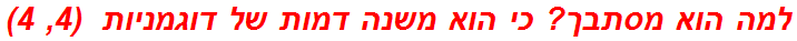 למה הוא מסתבך? כי הוא משנה דמות של דוגמניות  (4, 4)