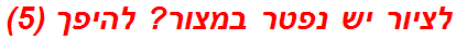 לציור יש נפטר במצור? להיפך (5)