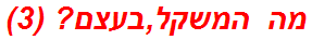 מה המשקל,בעצם? (3)