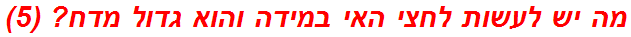 מה יש לעשות לחצי האי במידה והוא גדול מדח? (5)