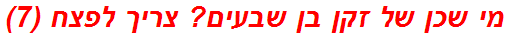 מי שכן של זקן בן שבעים? צריך לפצח (7)