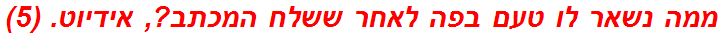 ממה נשאר לו טעם בפה לאחר ששלח המכתב?, אידיוט. (5)