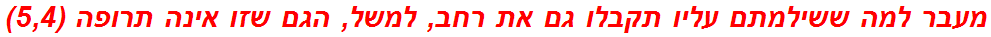 מעבר למה ששילמתם עליו תקבלו גם את רחב, למשל, הגם שזו אינה תרופה (5,4)