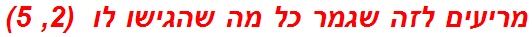 מריעים לזה שגמר כל מה שהגישו לו  (2, 5)