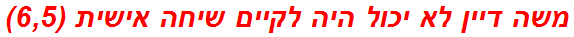 משה דיין לא יכול היה לקיים שיחה אישית (6,5)