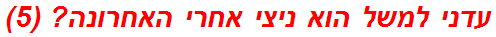 עדני למשל הוא ניצי אחרי האחרונה? (5)