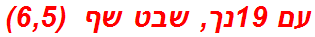 עם 19נך, שבט שף  (6,5)