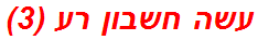 עשה חשבון רע (3)