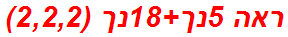 ראה 5נך+18נך (2,2,2)