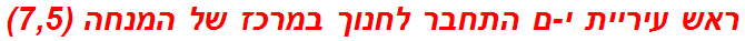 ראש עיריית י-ם התחבר לחנוך במרכז של המנחה (7,5)