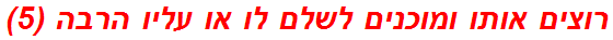 רוצים אותו ומוכנים לשלם לו או עליו הרבה (5)