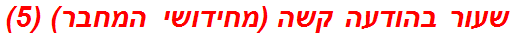 שעור בהודעה קשה (מחידושי המחבר) (5)