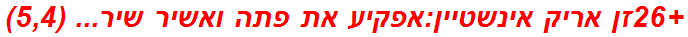 +26זן אריק אינשטיין:אפקיע את פתה ואשיר שיר... (5,4)