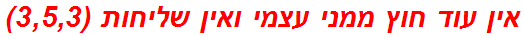 אין עוד חוץ ממני עצמי ואין שליחות (3,5,3)