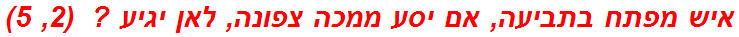 איש מפתח בתביעה, אם יסע ממכה צפונה, לאן יגיע ?  (2, 5)