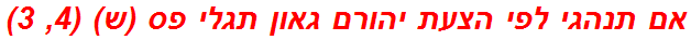 אם תנהגי לפי הצעת יהורם גאון תגלי פס (ש) (4, 3)