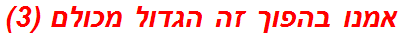 אמנו בהפוך זה הגדול מכולם (3)