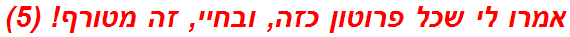 אמרו לי שכל פרוטון כזה, ובחיי, זה מטורף! (5)