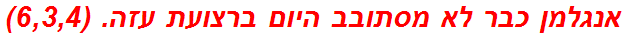 אנגלמן כבר לא מסתובב היום ברצועת עזה. (6,3,4)